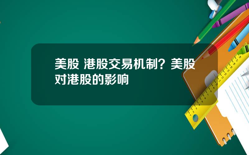 美股 港股交易机制？美股对港股的影响